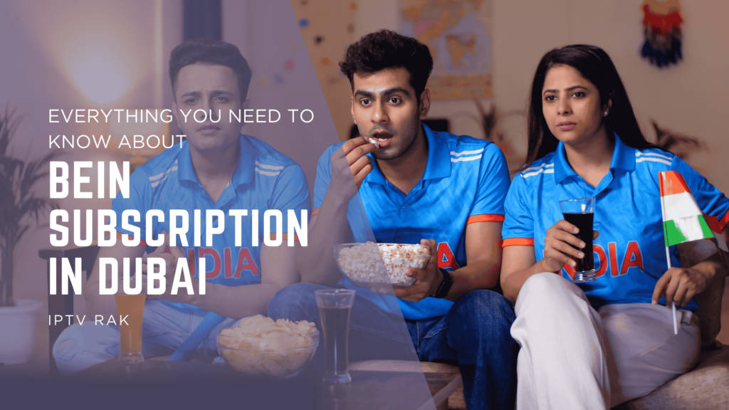 Everything You Need to Know About beIN Subscription in Dubai
