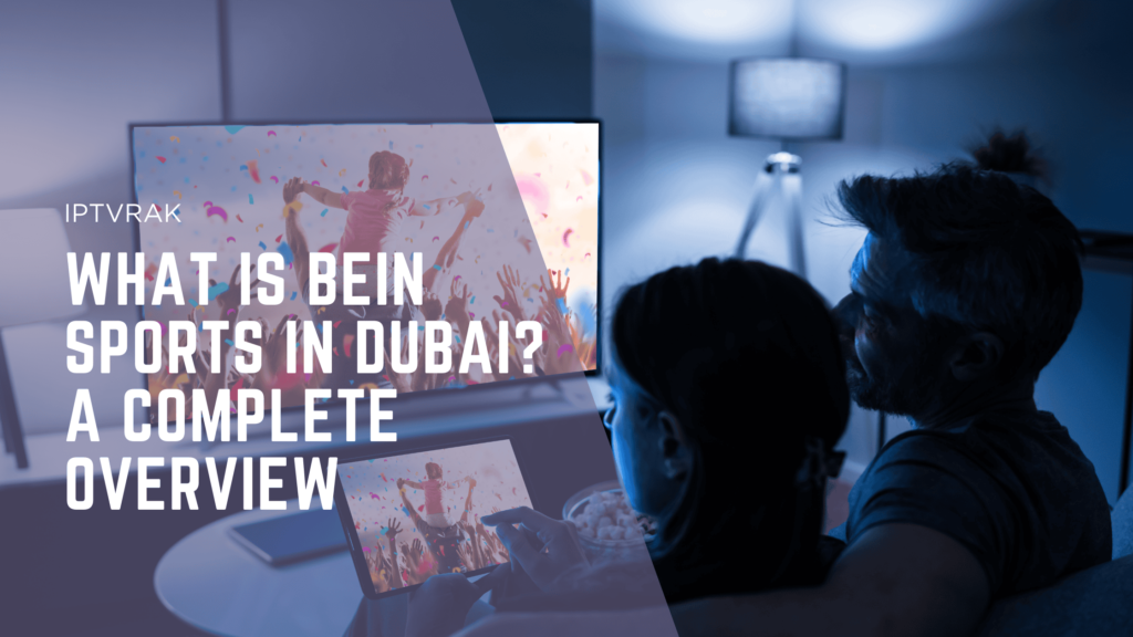 What is beIN Sports in Dubai? A Complete Overview